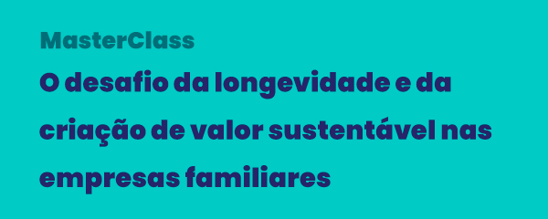 MasterClass - O desafio da longevidade e da criação de valor sustentável nas empresas familiares