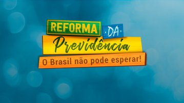 Reforma da Previdência: o Brasil não pode esperar!
