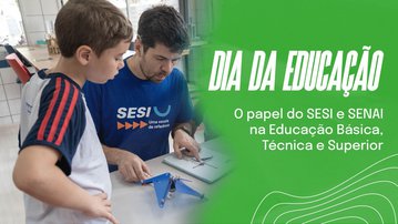Dia da Educação: o papel do SESI e SENAI na Educação Básica, Técnica e Superior