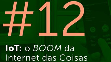 #12 - IoT: o BOOM da Internet das Coisas